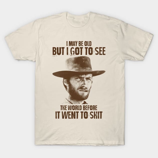 I May Be Old But I Got To See The World Before It Went To Shit - Clint Eastwood T-Shirt by RadRetro